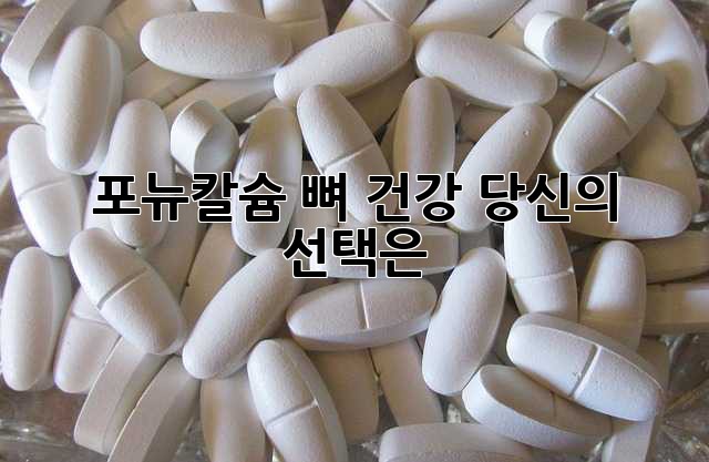 포뉴칼슘: 뼈 건강, 당신의 선택은?