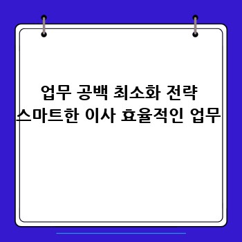 업무 공백 최소화 전략 스마트한 이사 효율적인 업무