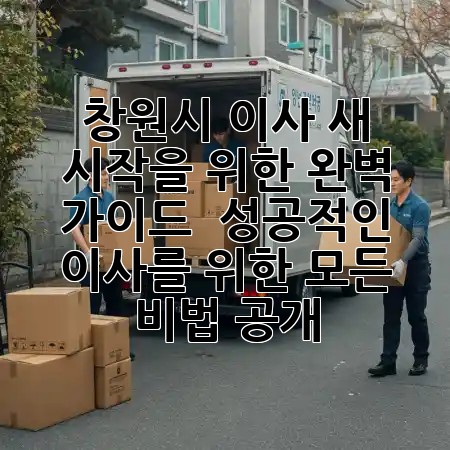창원시 이사, 새 시작을 위한 완벽 가이드! 🏡✨ 성공적인 이사를 위한 모든 비법 공개!