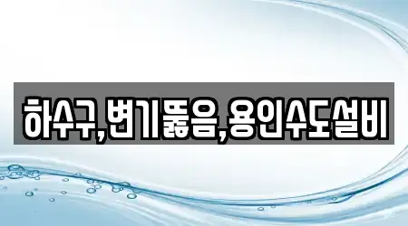 하수구,변기뚫음,용인수도설비