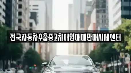 경기도 안산시 단원구 대부남동 중고차매입 전문 전국자동차수출중고차매입매매판매시세센터