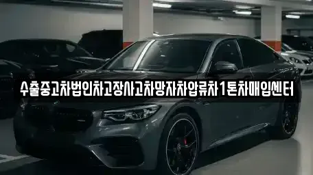 경북 칠곡군 약목면 중고차매입 전문 수출중고차법인차고장사고차망자차압류차1톤차매입센터