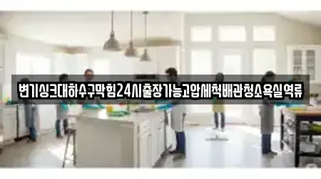 변기싱크대하수구막힘24시출장가능고압세척배관청소욕실역류