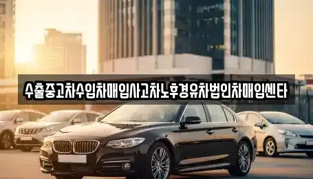 울산광역시 중구 약사동 중고차 전문 수출중고차수입차매입사고차노후경유차법인차매입센타