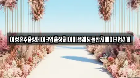 이정혼주출장메이크업출장헤어미용웨딩돌잔치메이크업소개
