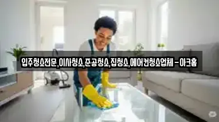 입주청소전문,이사청소,준공청소,집청소,에어컨청소업체-아크홈