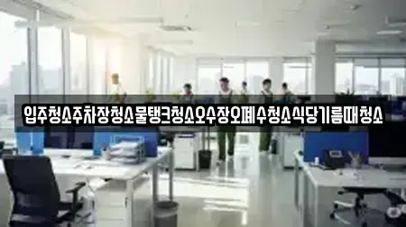 입주청소주차장청소물탱크청소오수장오폐수청소식당기름때청소