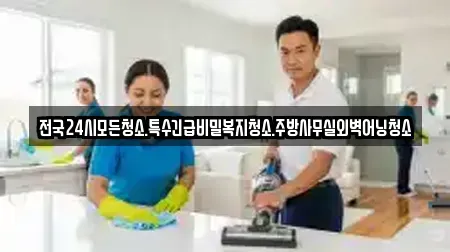 전국24시모든청소.특수긴급비밀복지청소.주방사무실외벽어닝청소