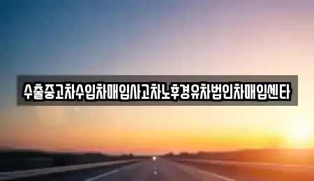 전남 장성군 중고차매입 전문 수출중고차수입차매입사고차노후경유차법인차매입센타