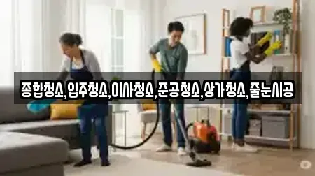 종합청소,입주청소,이사청소,준공청소,상가청소,줄눈시공