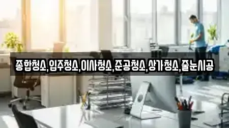 종합청소,입주청소,이사청소,준공청소,상가청소,줄눈시공