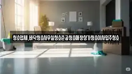 청소업체,바닥청소사무실청소준공청소매장상가청소이사입주청소